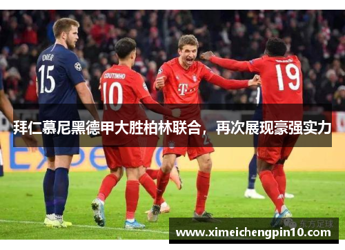 拜仁慕尼黑德甲大胜柏林联合，再次展现豪强实力