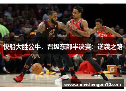 快船大胜公牛，晋级东部半决赛：逆袭之路