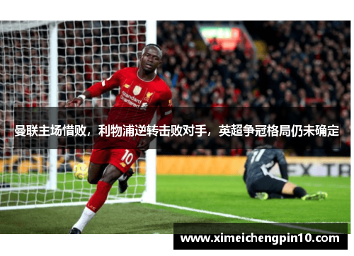 曼联主场惜败，利物浦逆转击败对手，英超争冠格局仍未确定