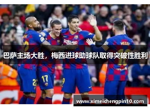 巴萨主场大胜，梅西进球助球队取得突破性胜利