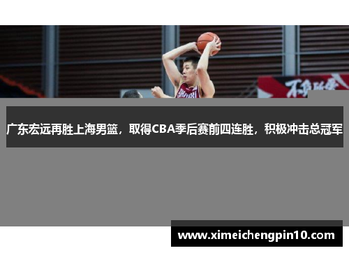 广东宏远再胜上海男篮，取得CBA季后赛前四连胜，积极冲击总冠军