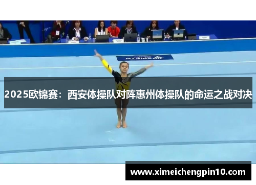 2025欧锦赛：西安体操队对阵惠州体操队的命运之战对决