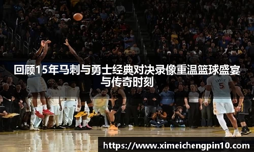 回顾15年马刺与勇士经典对决录像重温篮球盛宴与传奇时刻