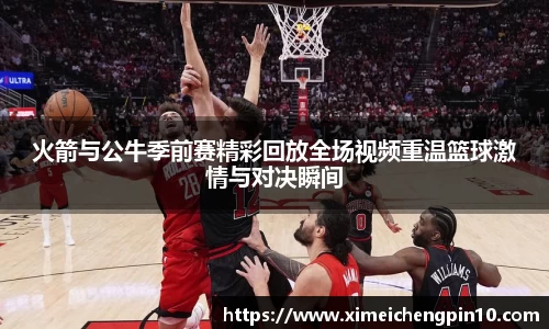 火箭与公牛季前赛精彩回放全场视频重温篮球激情与对决瞬间